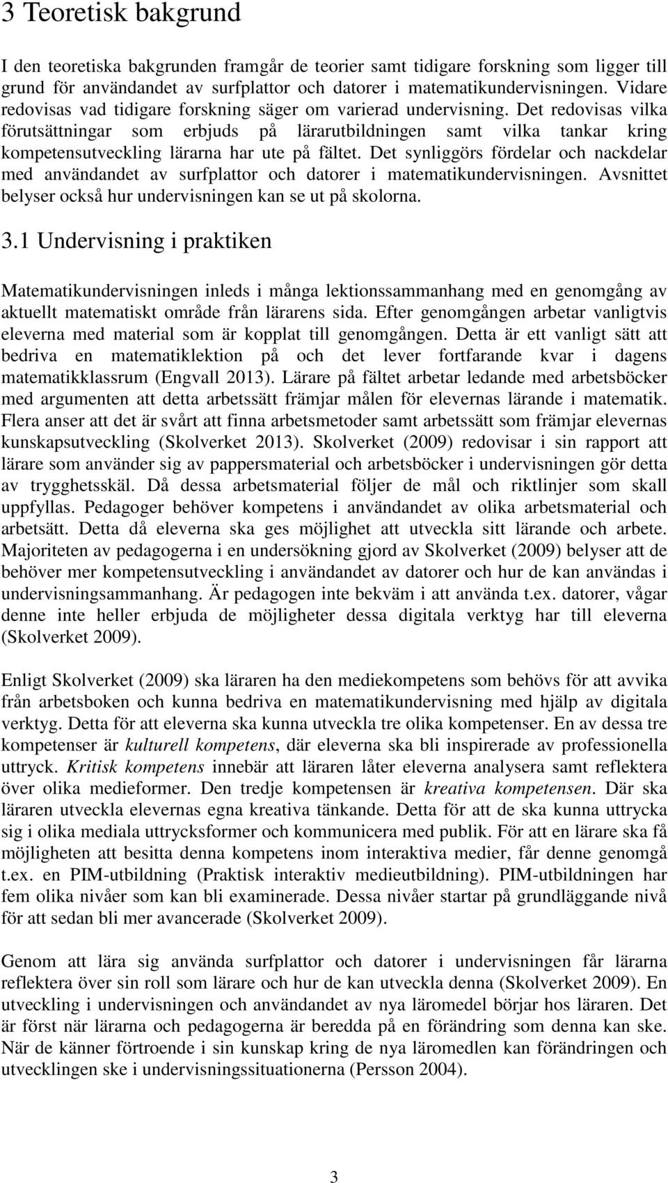 Det redovisas vilka förutsättningar som erbjuds på lärarutbildningen samt vilka tankar kring kompetensutveckling lärarna har ute på fältet.