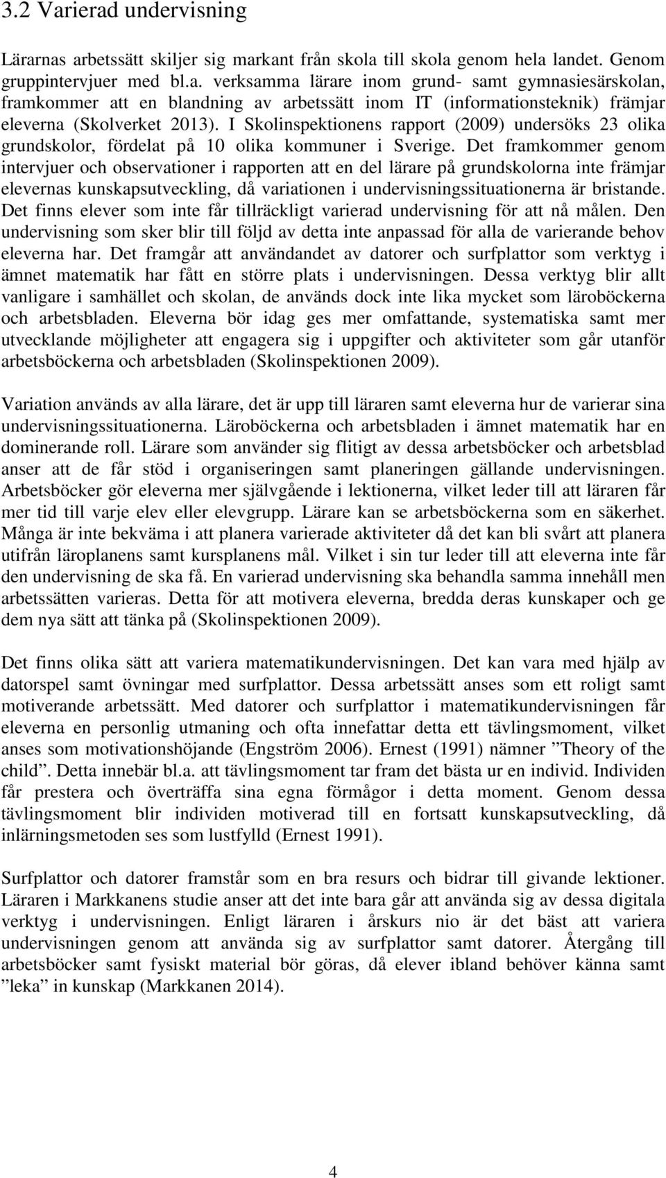Det framkommer genom intervjuer och observationer i rapporten att en del lärare på grundskolorna inte främjar elevernas kunskapsutveckling, då variationen i undervisningssituationerna är bristande.