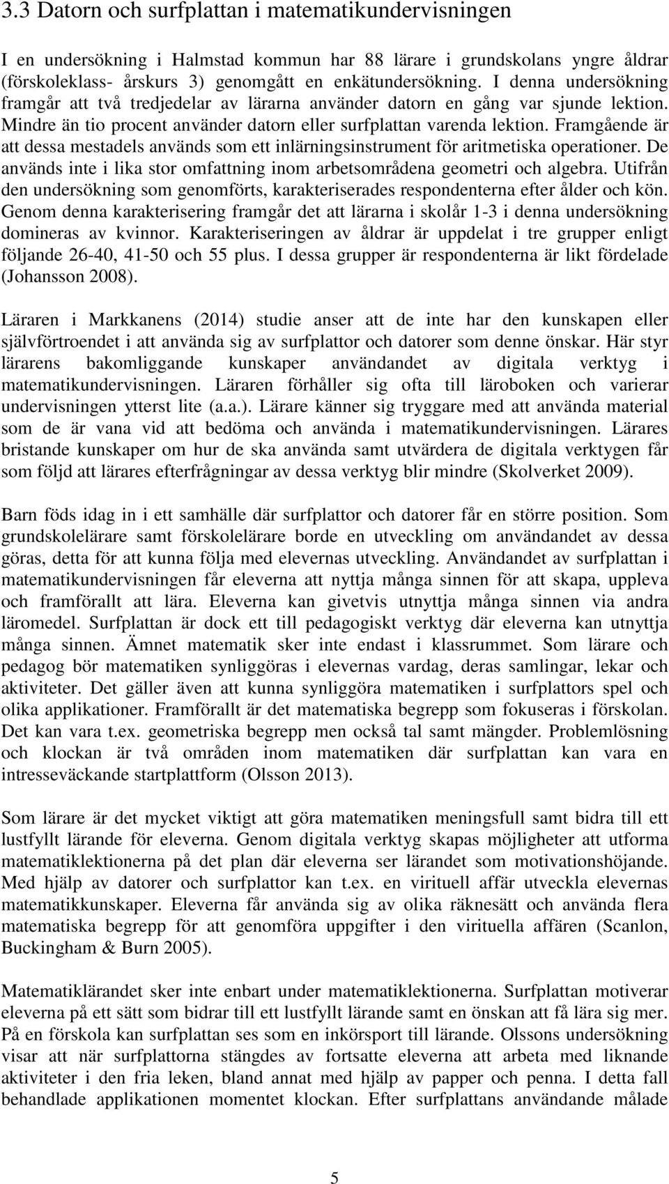 Framgående är att dessa mestadels används som ett inlärningsinstrument för aritmetiska operationer. De används inte i lika stor omfattning inom arbetsområdena geometri och algebra.
