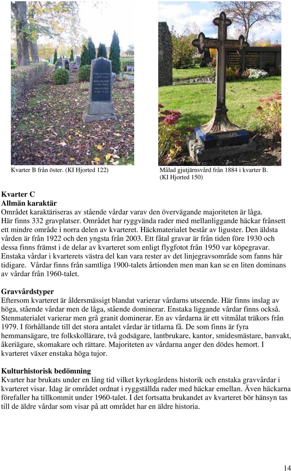 Området har ryggvända rader med mellanliggande häckar frånsett ett mindre område i norra delen av kvarteret. Häckmaterialet består av liguster. Den äldsta vården är från 1922 och den yngsta från 2003.