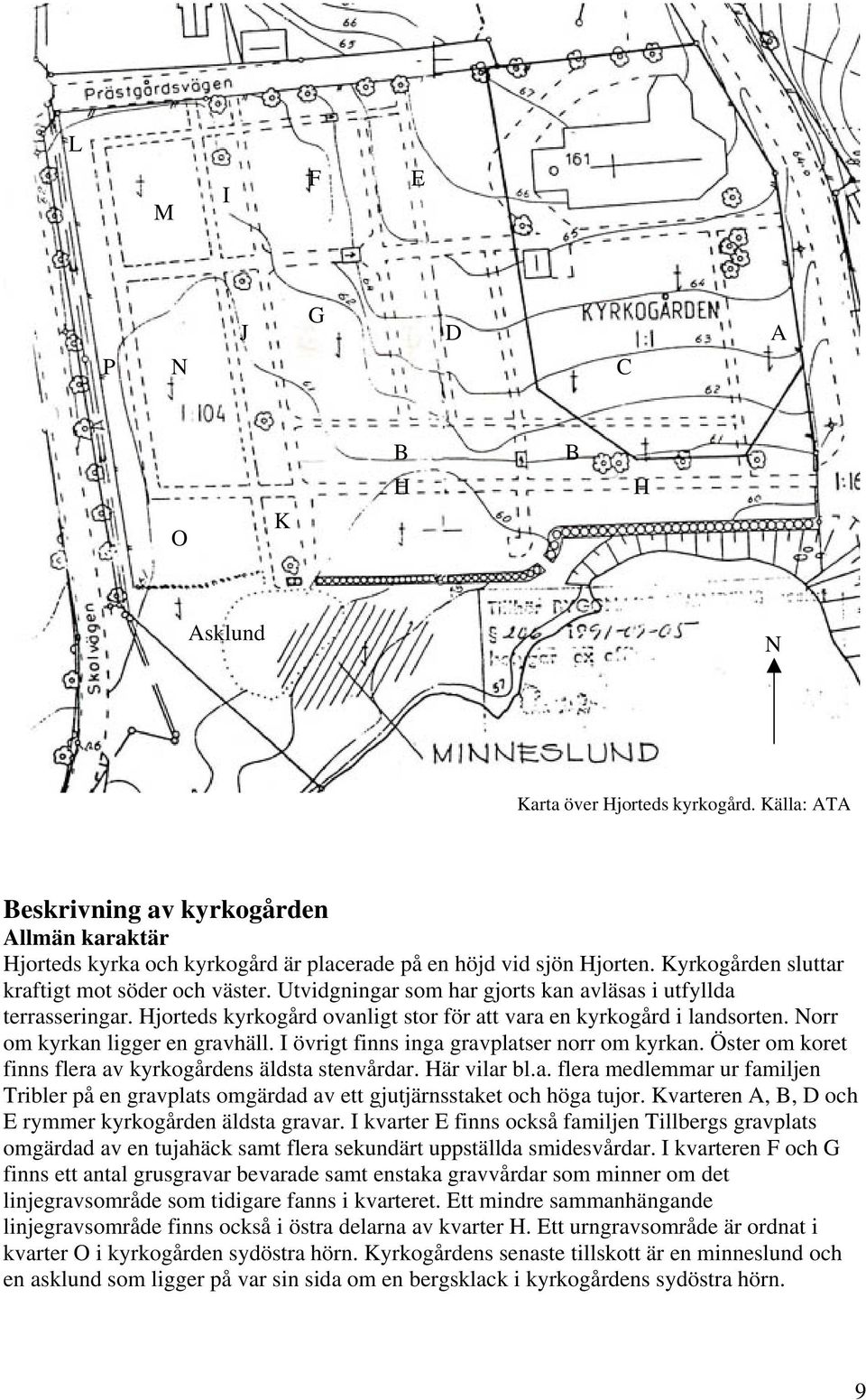 Utvidgningar som har gjorts kan avläsas i utfyllda terrasseringar. Hjorteds kyrkogård ovanligt stor för att vara en kyrkogård i landsorten. Norr om kyrkan ligger en gravhäll.