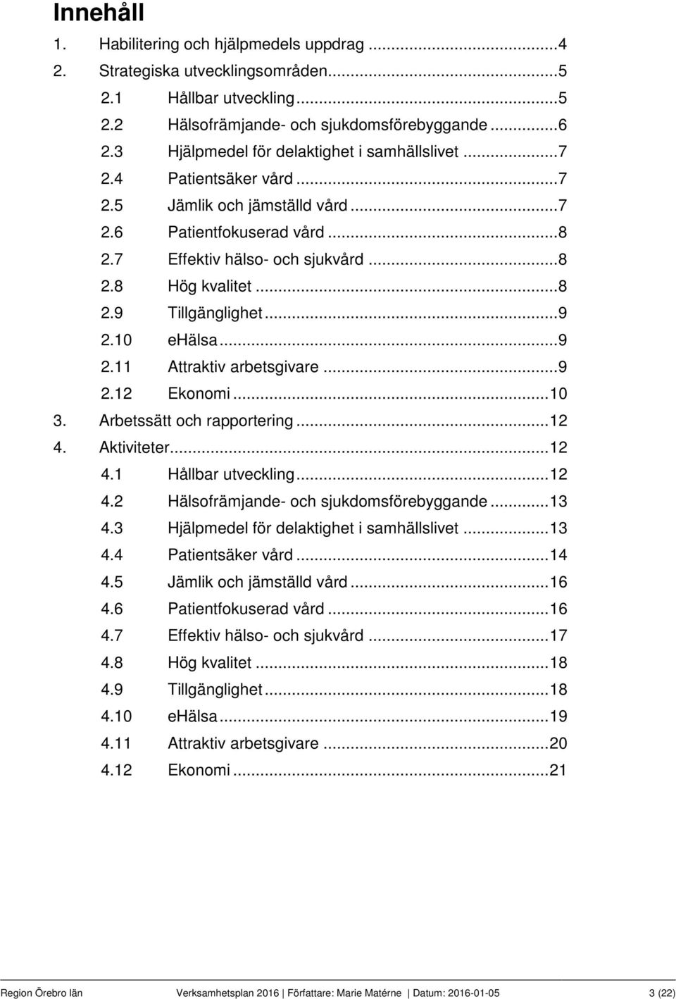 .. 8 2.9 Tillgänglighet... 9 2.10 ehälsa... 9 2.11 Attraktiv arbetsgivare... 9 2.12 Ekonomi... 10 3. Arbetssätt och rapportering... 12 4. Aktiviteter... 12 4.1 Hållbar utveckling... 12 4.2 Hälsofrämjande- och sjukdomsförebyggande.
