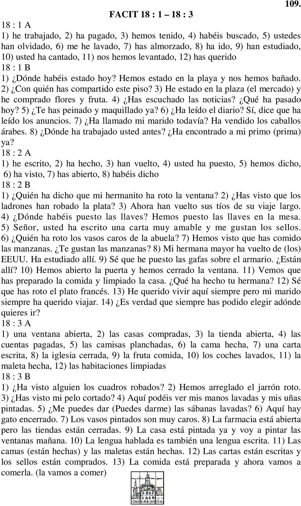 3) He estado en la plaza (el mercado) y he comprado flores y fruta. 4) Has escuchado las noticias? Qué ha pasado hoy? 5) Te has peinado y maquillado ya? 6) Ha leído el diario?