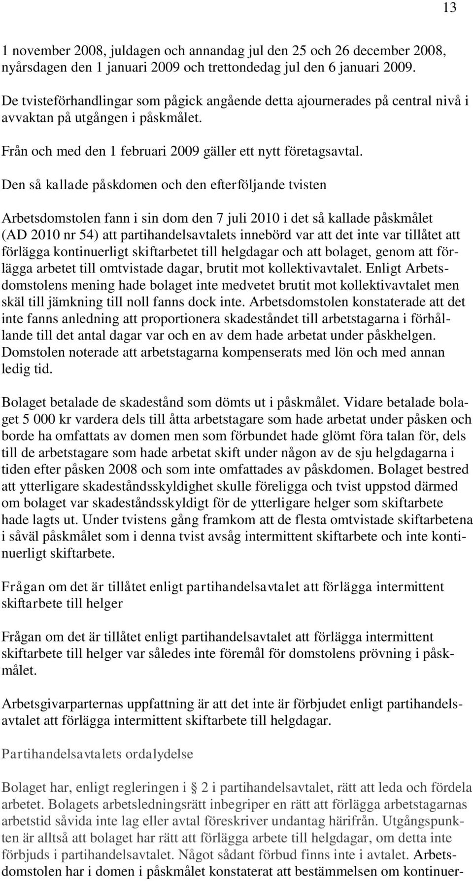 Den så kallade påskdomen och den efterföljande tvisten Arbetsdomstolen fann i sin dom den 7 juli 2010 i det så kallade påskmålet (AD 2010 nr 54) att partihandelsavtalets innebörd var att det inte var