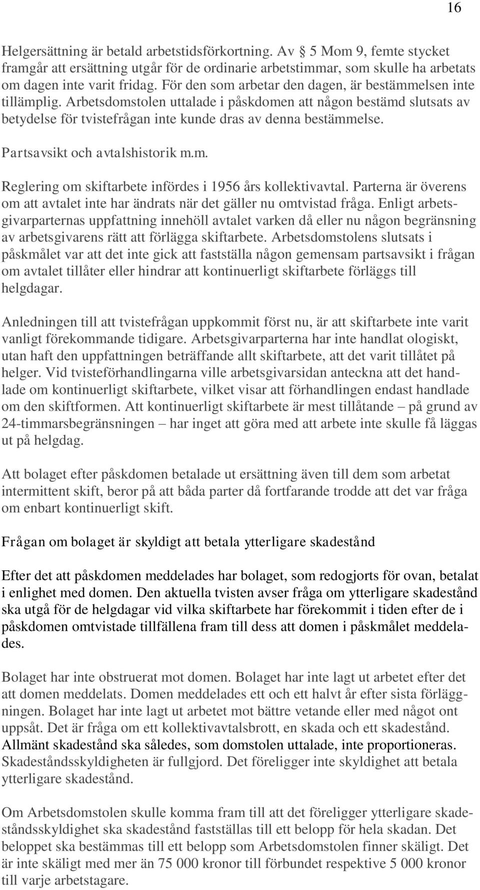 Partsavsikt och avtalshistorik m.m. Reglering om skiftarbete infördes i 1956 års kollektivavtal. Parterna är överens om att avtalet inte har ändrats när det gäller nu omtvistad fråga.