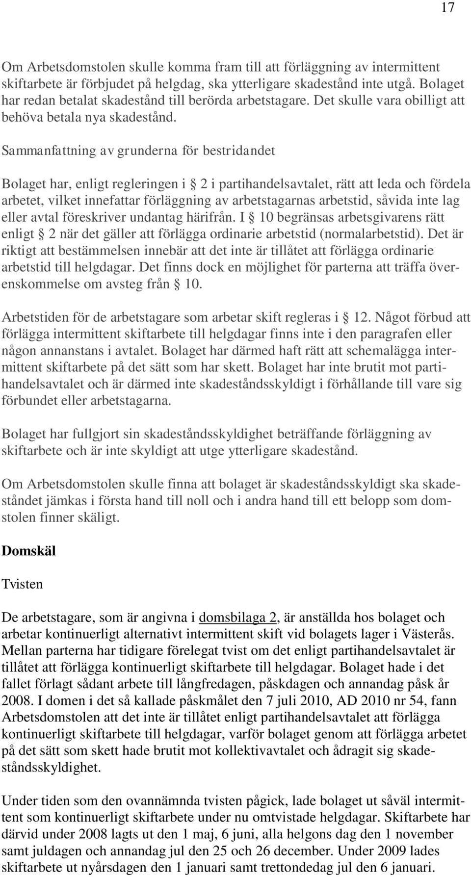 Sammanfattning av grunderna för bestridandet Bolaget har, enligt regleringen i 2 i partihandelsavtalet, rätt att leda och fördela arbetet, vilket innefattar förläggning av arbetstagarnas arbetstid,