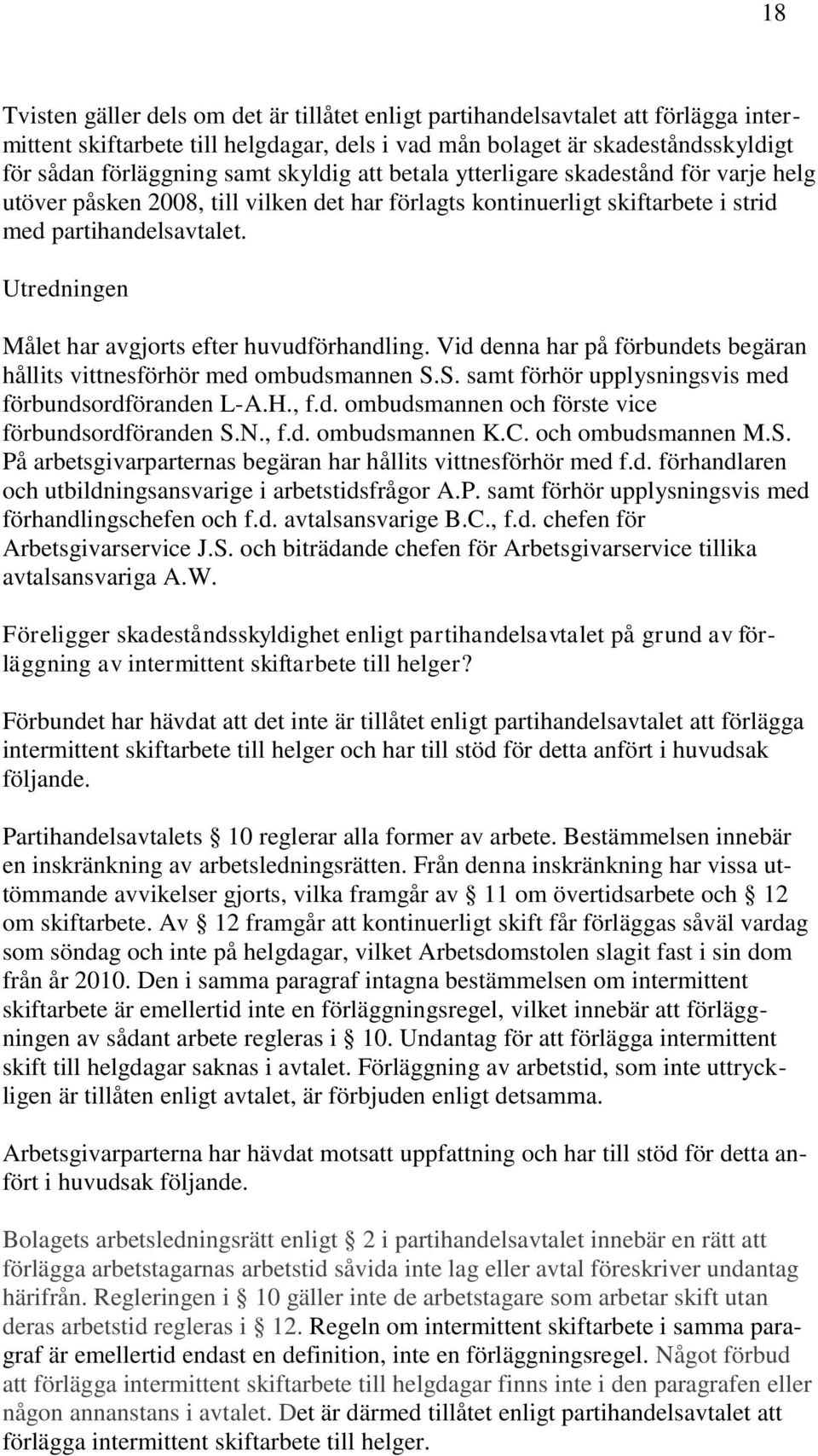 Utredningen Målet har avgjorts efter huvudförhandling. Vid denna har på förbundets begäran hållits vittnesförhör med ombudsmannen S.S. samt förhör upplysningsvis med förbundsordföranden L-A.H., f.d. ombudsmannen och förste vice förbundsordföranden S.