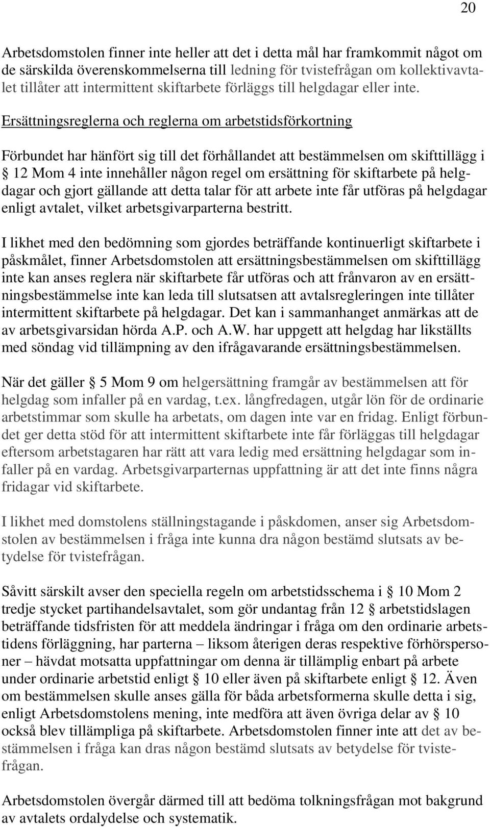 Ersättningsreglerna och reglerna om arbetstidsförkortning Förbundet har hänfört sig till det förhållandet att bestämmelsen om skifttillägg i 12 Mom 4 inte innehåller någon regel om ersättning för