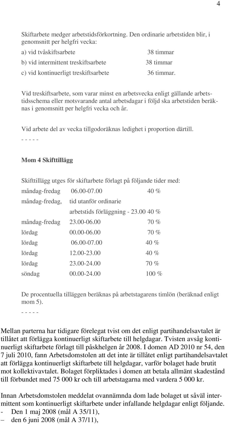 Vid treskiftsarbete, som varar minst en arbetsvecka enligt gällande arbetstidsschema eller motsvarande antal arbetsdagar i följd ska arbetstiden beräknas i genomsnitt per helgfri vecka och år.