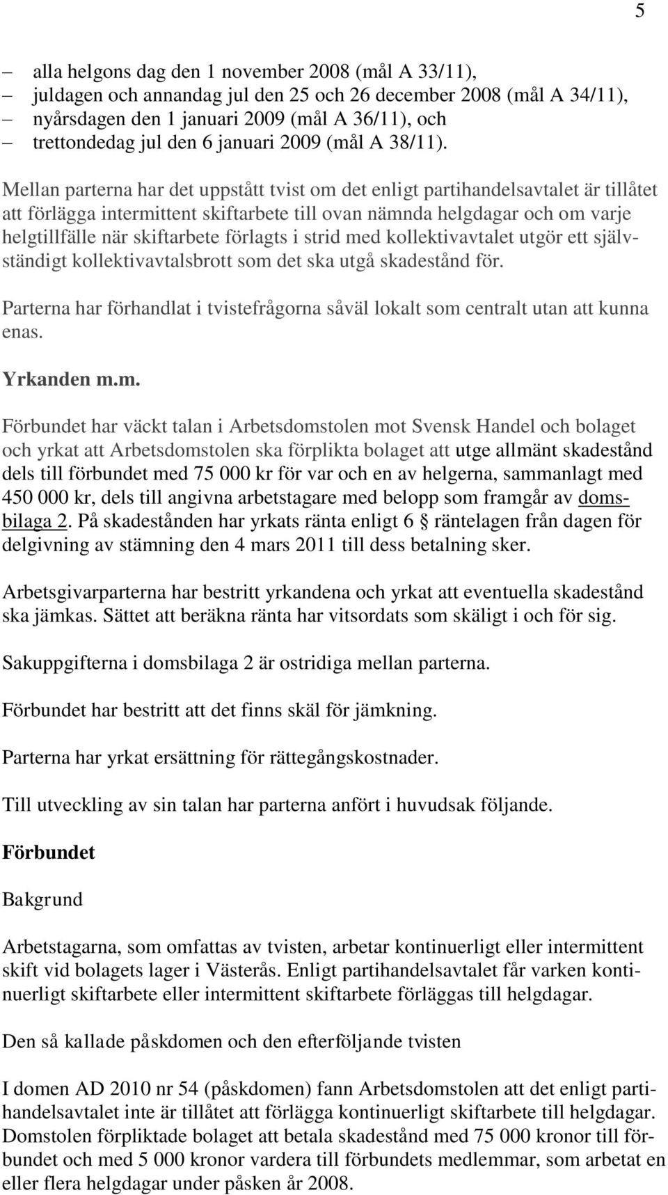 Mellan parterna har det uppstått tvist om det enligt partihandelsavtalet är tillåtet att förlägga intermittent skiftarbete till ovan nämnda helgdagar och om varje helgtillfälle när skiftarbete