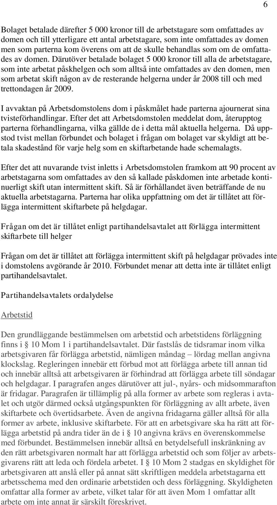 Därutöver betalade bolaget 5 000 kronor till alla de arbetstagare, som inte arbetat påskhelgen och som alltså inte omfattades av den domen, men som arbetat skift någon av de resterande helgerna under