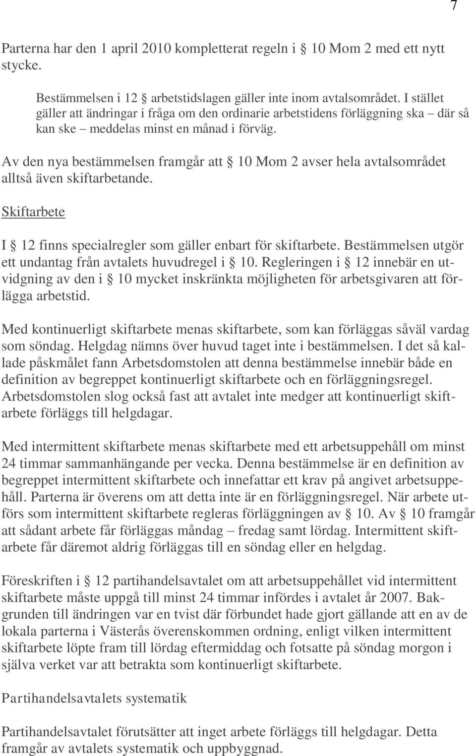 Av den nya bestämmelsen framgår att 10 Mom 2 avser hela avtalsområdet alltså även skiftarbetande. Skiftarbete I 12 finns specialregler som gäller enbart för skiftarbete.