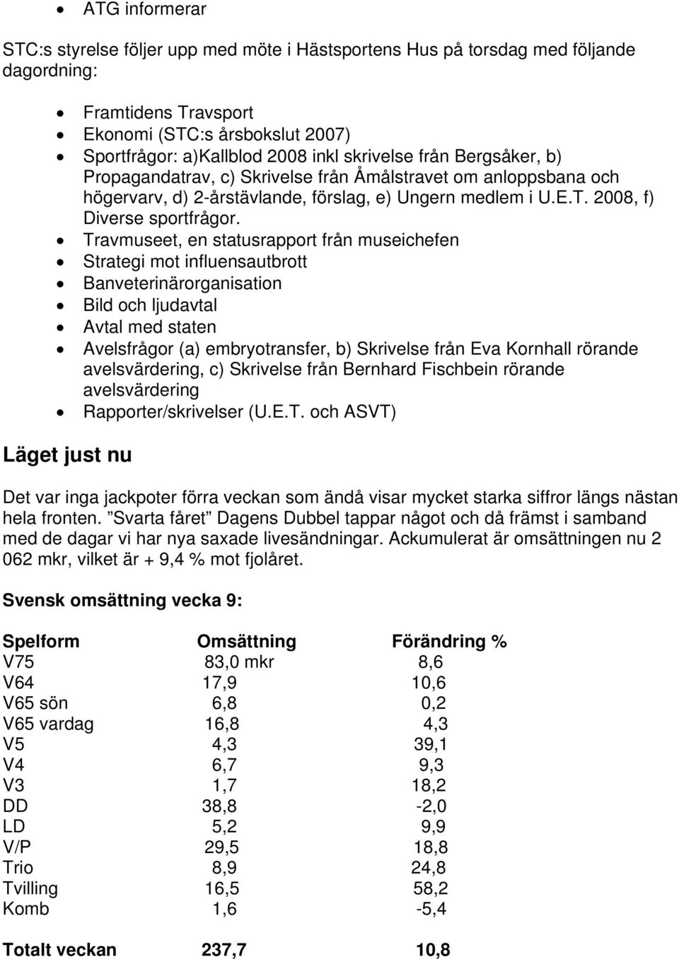 Travmuseet, en statusrapport från museichefen Strategi mot influensautbrott Banveterinärorganisation Bild och ljudavtal Avtal med staten Avelsfrågor (a) embryotransfer, b) Skrivelse från Eva Kornhall