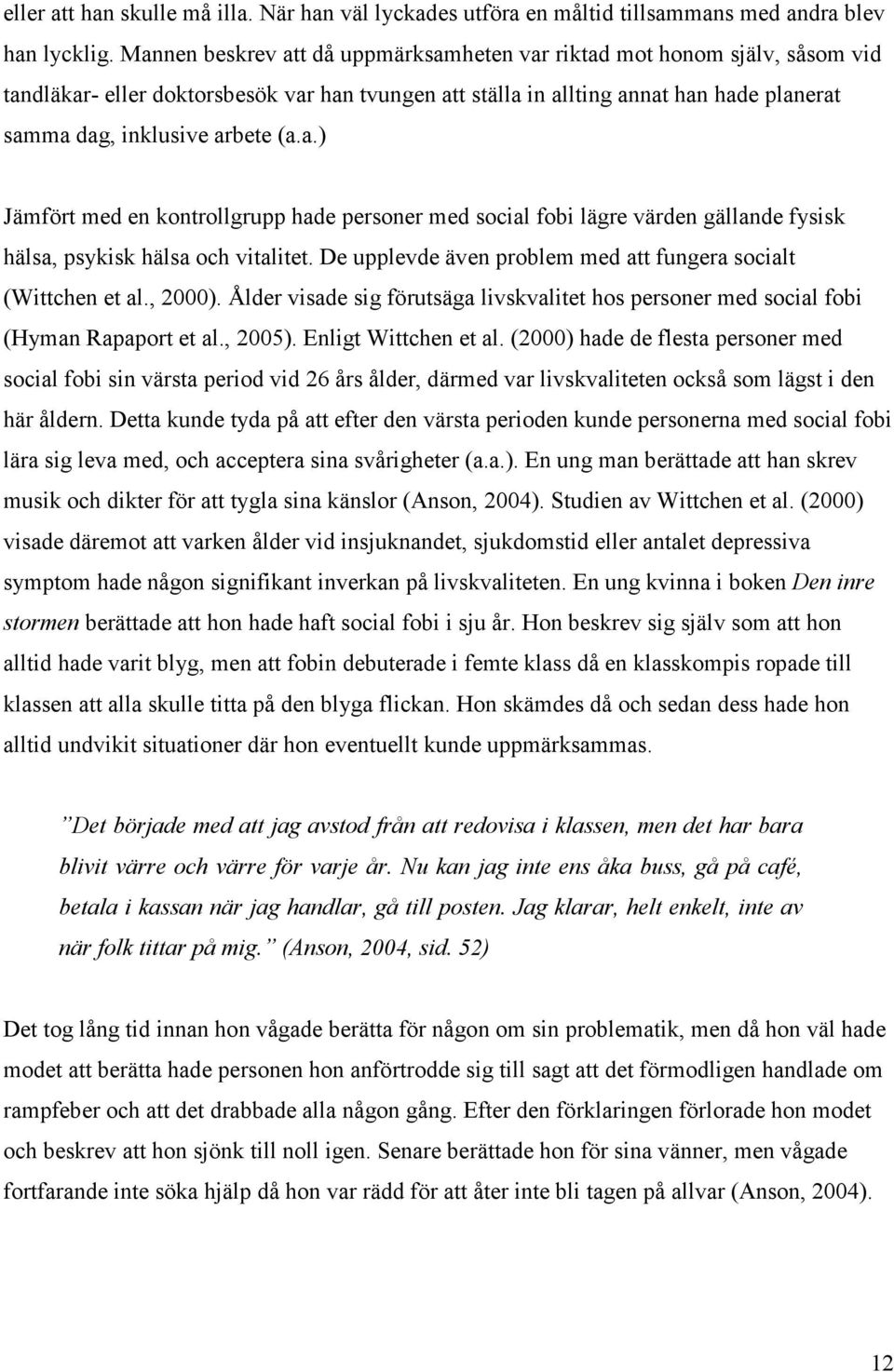 a.) Jämfört med en kontrollgrupp hade personer med social fobi lägre värden gällande fysisk hälsa, psykisk hälsa och vitalitet. De upplevde även problem med att fungera socialt (Wittchen et al.