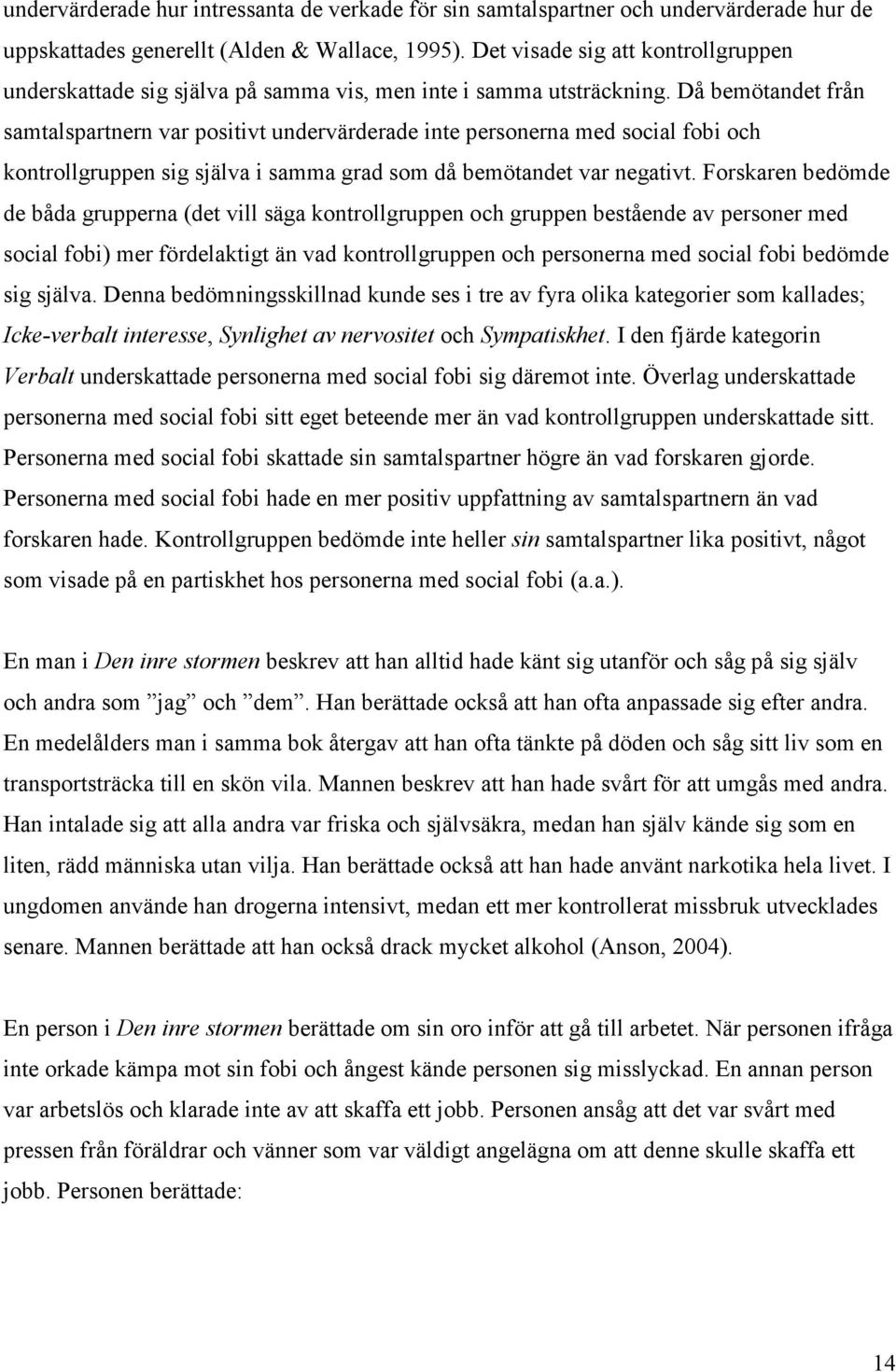 Då bemötandet från samtalspartnern var positivt undervärderade inte personerna med social fobi och kontrollgruppen sig själva i samma grad som då bemötandet var negativt.