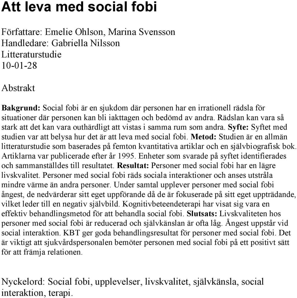 Syfte: Syftet med studien var att belysa hur det är att leva med social fobi. Metod: Studien är en allmän litteraturstudie som baserades på femton kvantitativa artiklar och en självbiografisk bok.