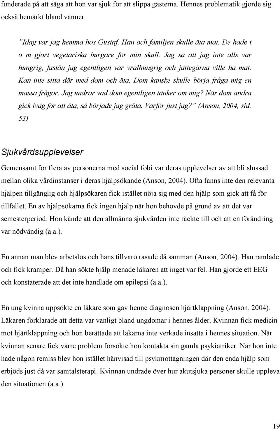 Dom kanske skulle börja fråga mig en massa frågor. Jag undrar vad dom egentligen tänker om mig? När dom andra gick iväg för att äta, så började jag gråta. Varför just jag? (Anson, 2004, sid.