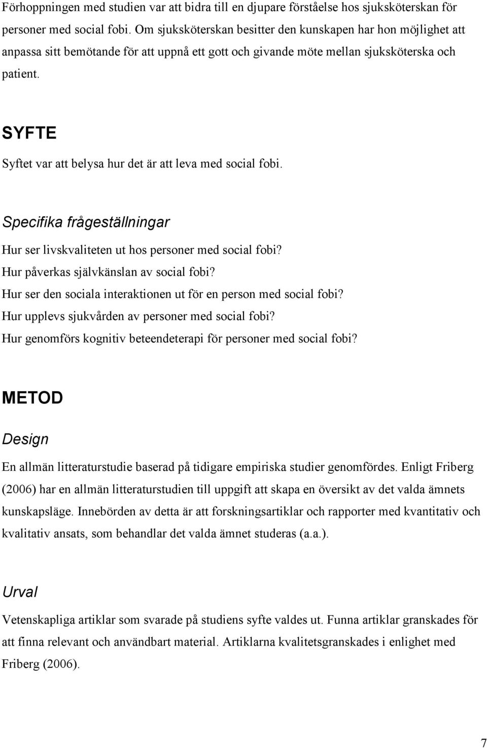 SYFTE Syftet var att belysa hur det är att leva med social fobi. Specifika frågeställningar Hur ser livskvaliteten ut hos personer med social fobi? Hur påverkas självkänslan av social fobi?