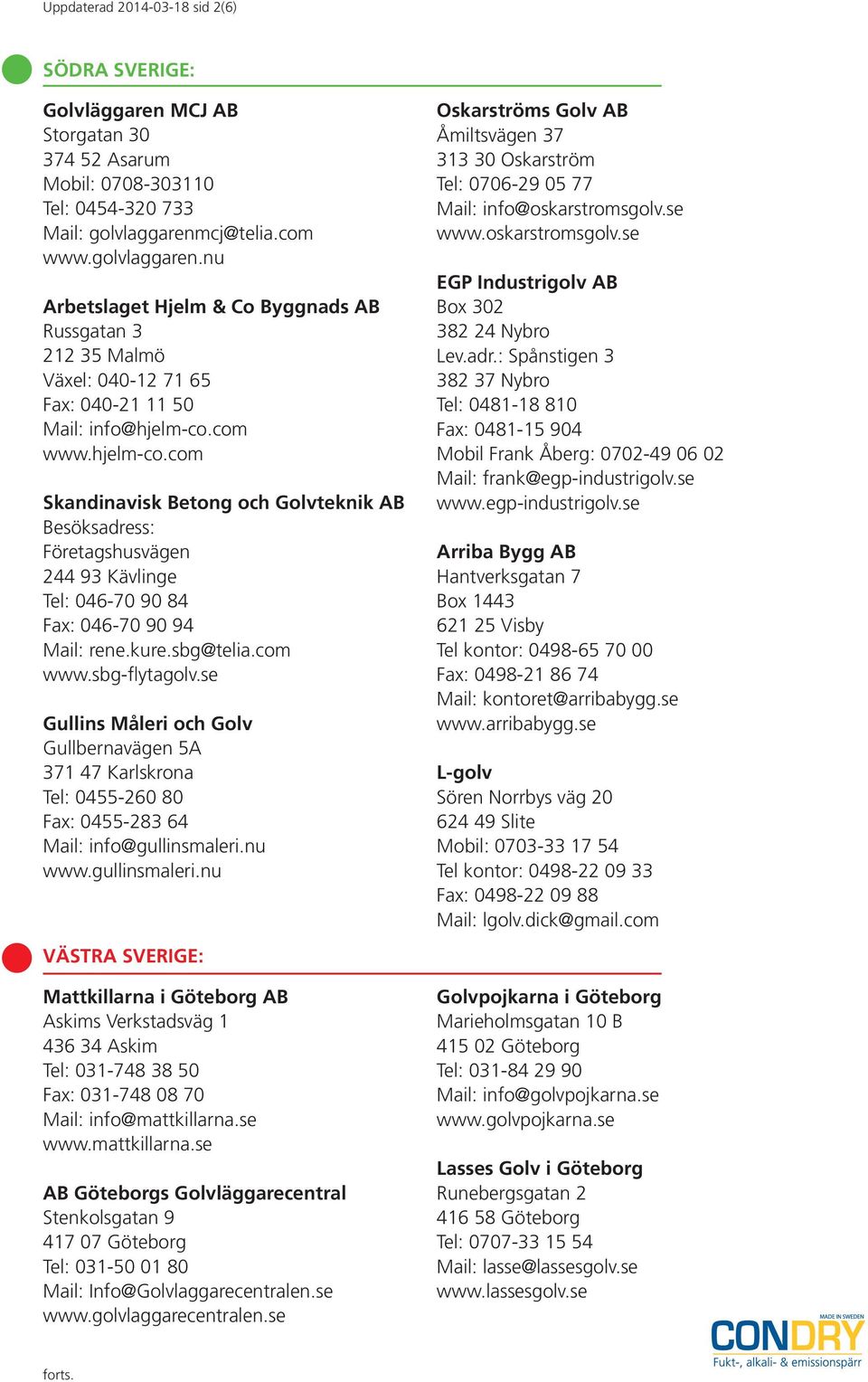 com www.hjelm-co.com Skandinavisk Betong och Golvteknik AB Besöksadress: Företagshusvägen 244 93 Kävlinge Tel: 046-70 90 84 Fax: 046-70 90 94 Mail: rene.kure.sbg@telia.com www.sbg-flytagolv.