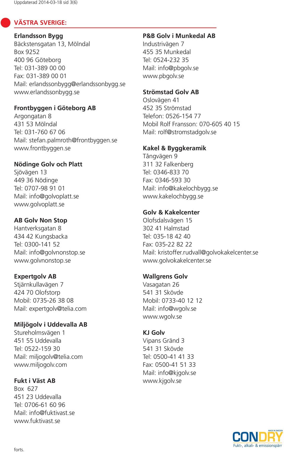 se www.frontbyggen.se Nödinge Golv och Platt Sjövägen 13 449 36 Nödinge Tel: 0707-98 91 01 Mail: info@golvoplatt.
