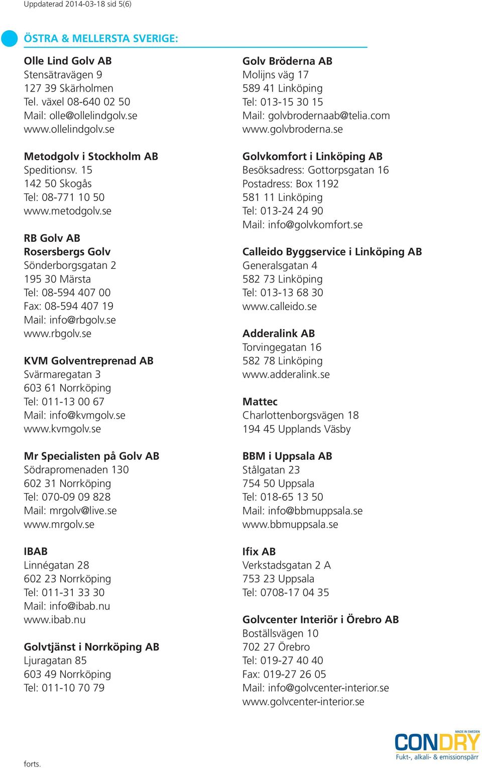 se www.rbgolv.se KVM Golventreprenad AB Svärmaregatan 3 603 61 Norrköping Tel: 011-13 00 67 Mail: info@kvmgolv.