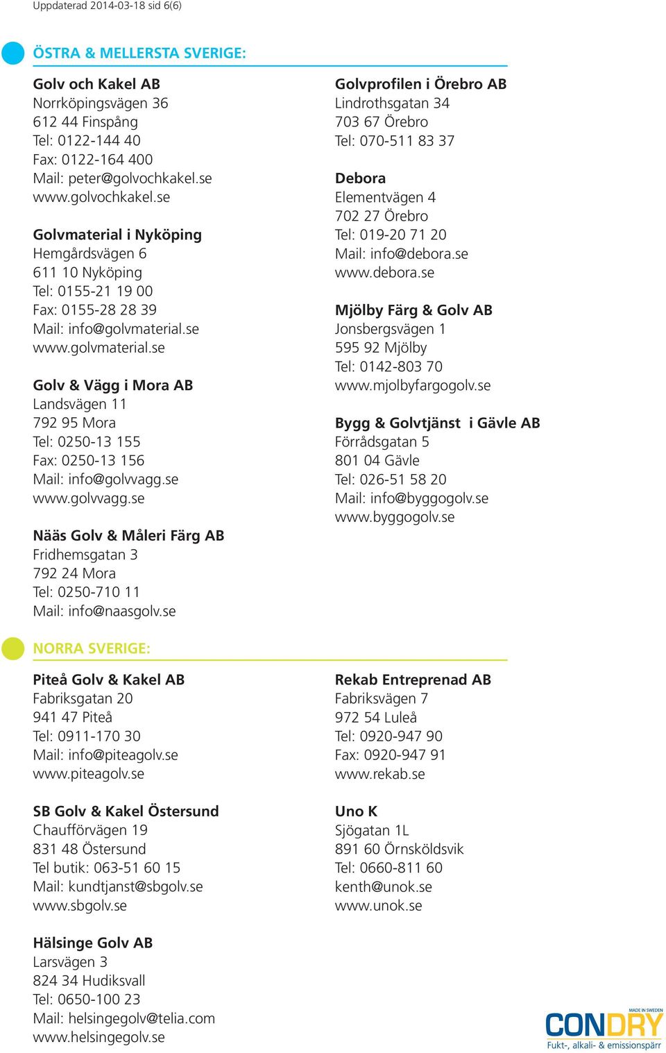 se www.golvmaterial.se Golv & Vägg i Mora AB Landsvägen 11 792 95 Mora Tel: 0250-13 155 Fax: 0250-13 156 Mail: info@golvvagg.