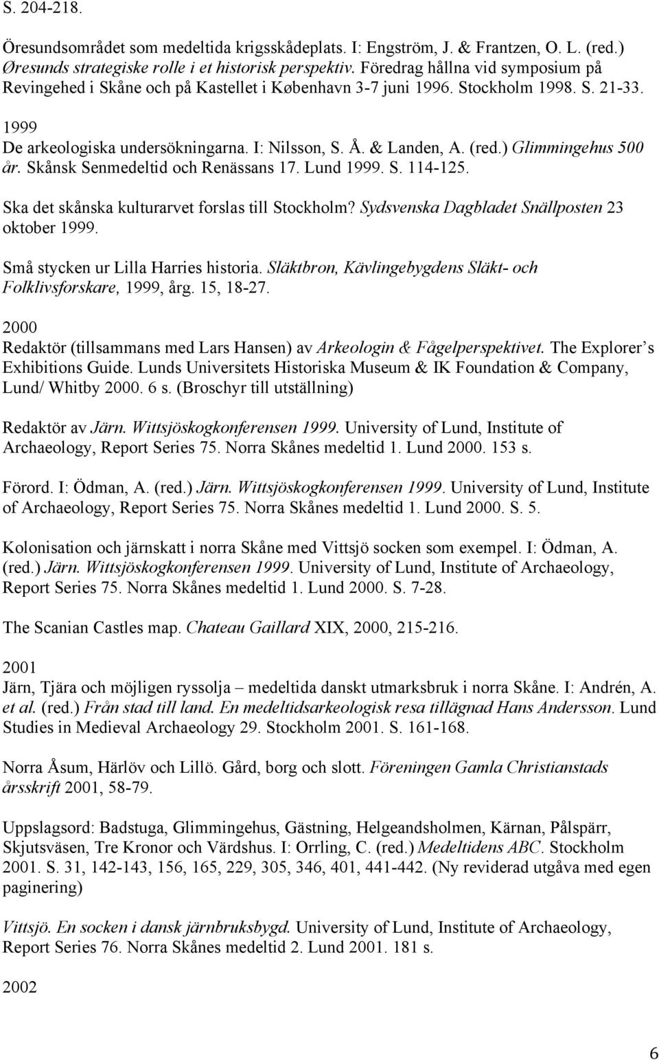 ) Glimmingehus 500 år. Skånsk Senmedeltid och Renässans 17. Lund 1999. S. 114-125. Ska det skånska kulturarvet forslas till Stockholm? Sydsvenska Dagbladet Snällposten 23 oktober 1999.