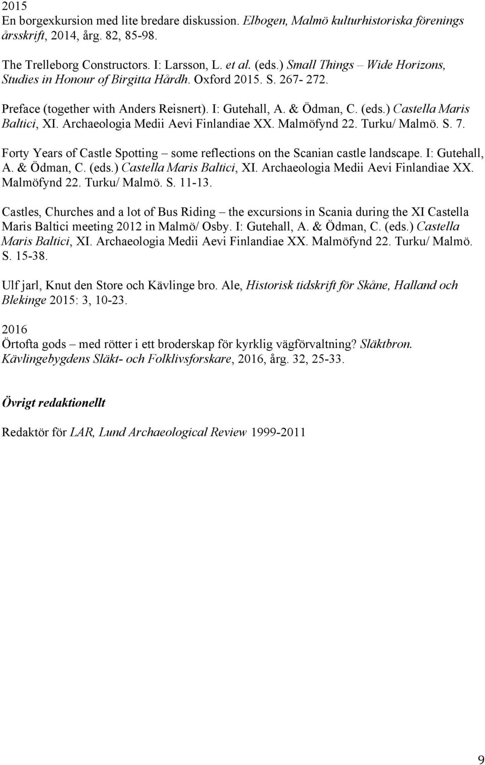 Archaeologia Medii Aevi Finlandiae XX. Malmöfynd 22. Turku/ Malmö. S. 7. Forty Years of Castle Spotting some reflections on the Scanian castle landscape. I: Gutehall, A. & Ödman, C. (eds.