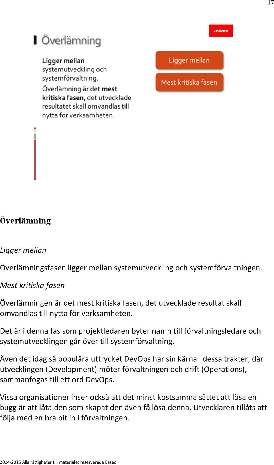 Det är i denna fas som projektledaren byter namn till förvaltningsledare och systemutvecklingen går över till systemförvaltning.