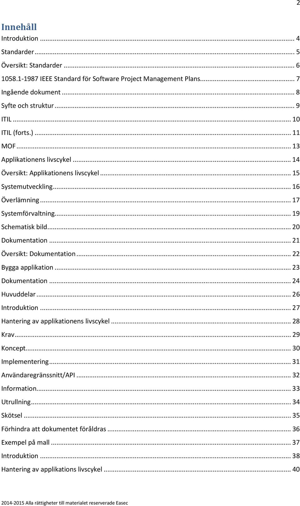 .. 20 Dokumentation... 21 Översikt: Dokumentation... 22 Bygga applikation... 23 Dokumentation... 24 Huvuddelar... 26 Introduktion... 27 Hantering av applikationens livscykel... 28 Krav... 29 Koncept.