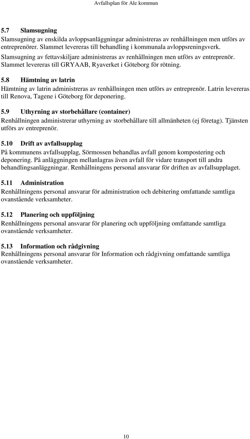 8 Hämtning av latrin Hämtning av latrin administreras av renhållningen men utförs av entreprenör. Latrin levereras till Renova, Tagene i Göteborg för deponering. 5.