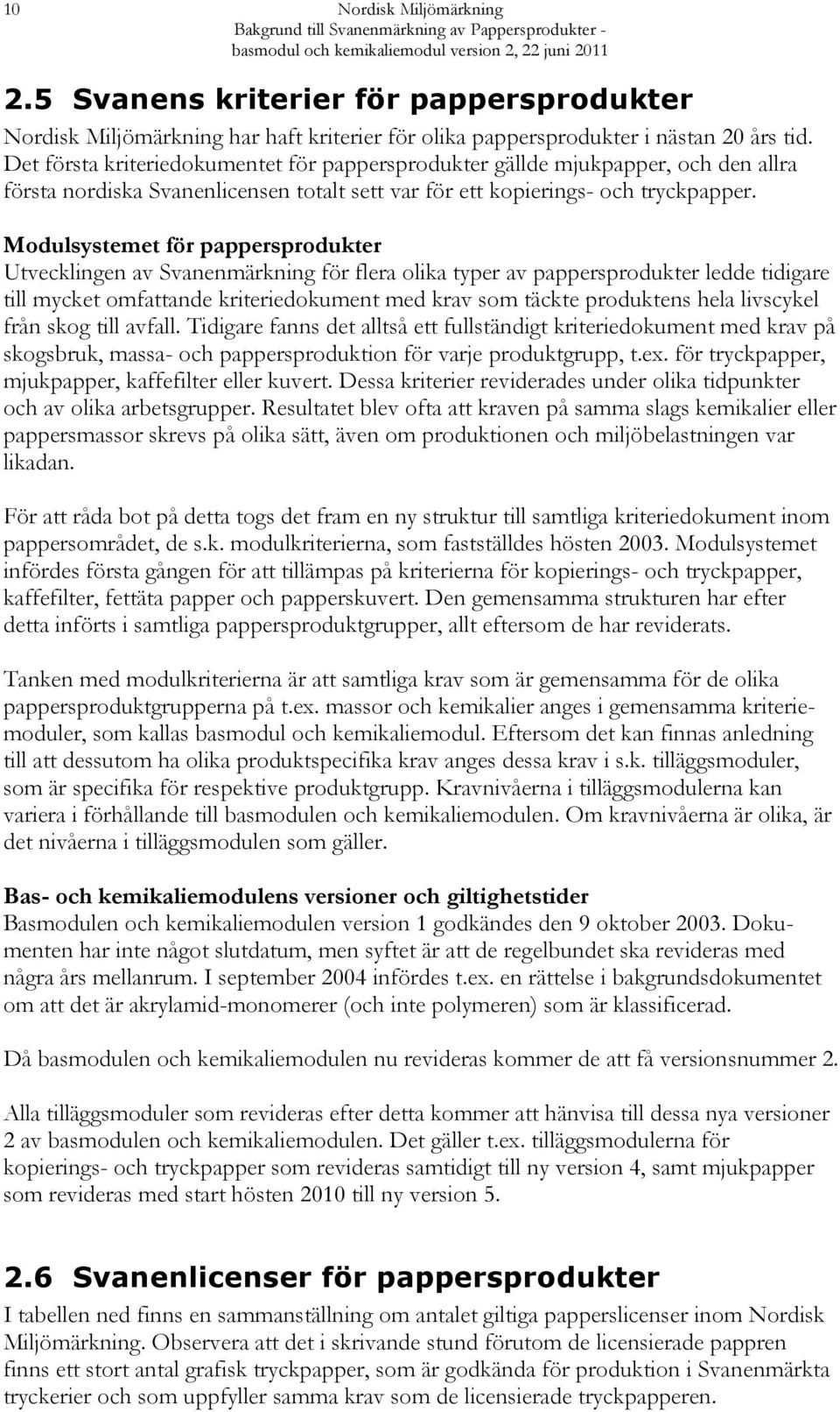 Det första kriteriedokumentet för pappersprodukter gällde mjukpapper, och den allra första nordiska Svanenlicensen totalt sett var för ett kopierings- och tryckpapper.