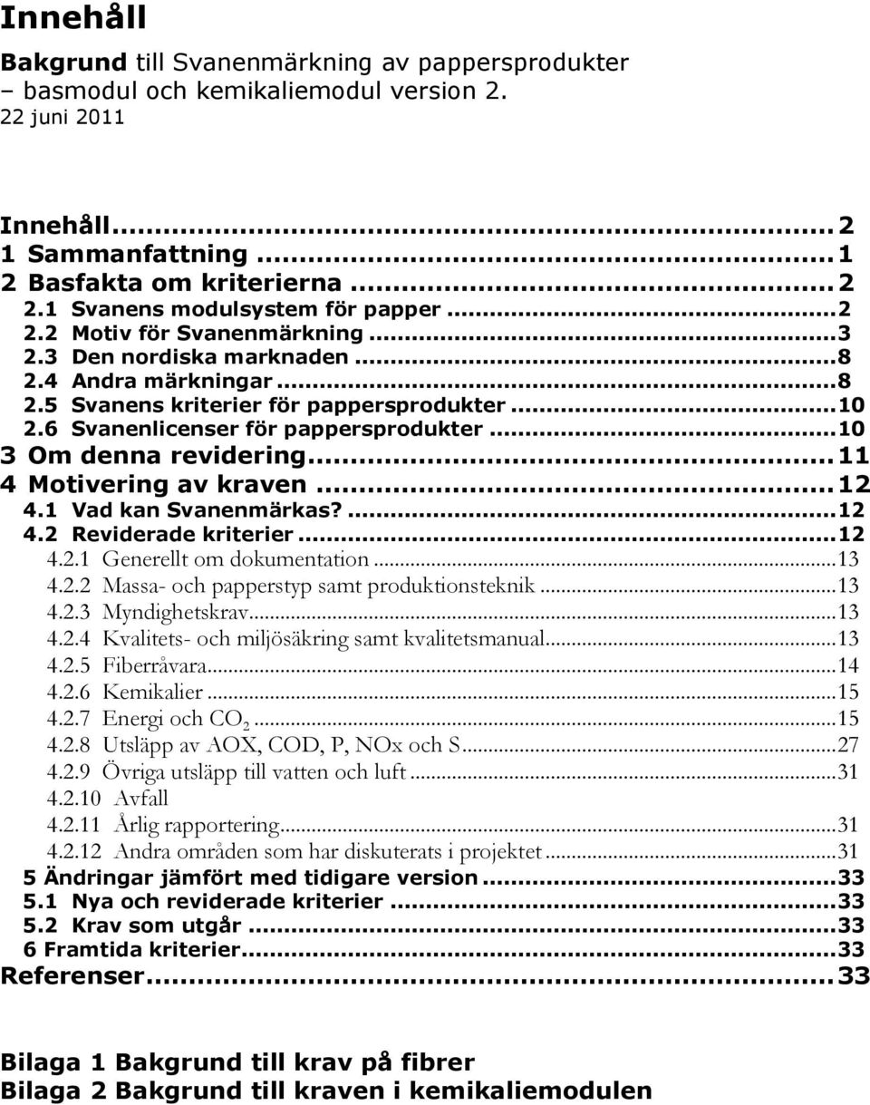 6 Svanenlicenser för pappersprodukter... 10 3 Om denna revidering... 11 4 Motivering av kraven... 12 4.1 Vad kan Svanenmärkas?... 12 4.2 Reviderade kriterier... 12 4.2.1 Generellt om dokumentation.