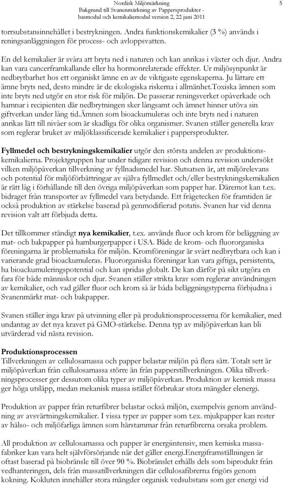 Andra kan vara cancerframkallande eller ha hormonrelaterade effekter. Ur miljösynpunkt är nedbrytbarhet hos ett organiskt ämne en av de viktigaste egenskaperna.