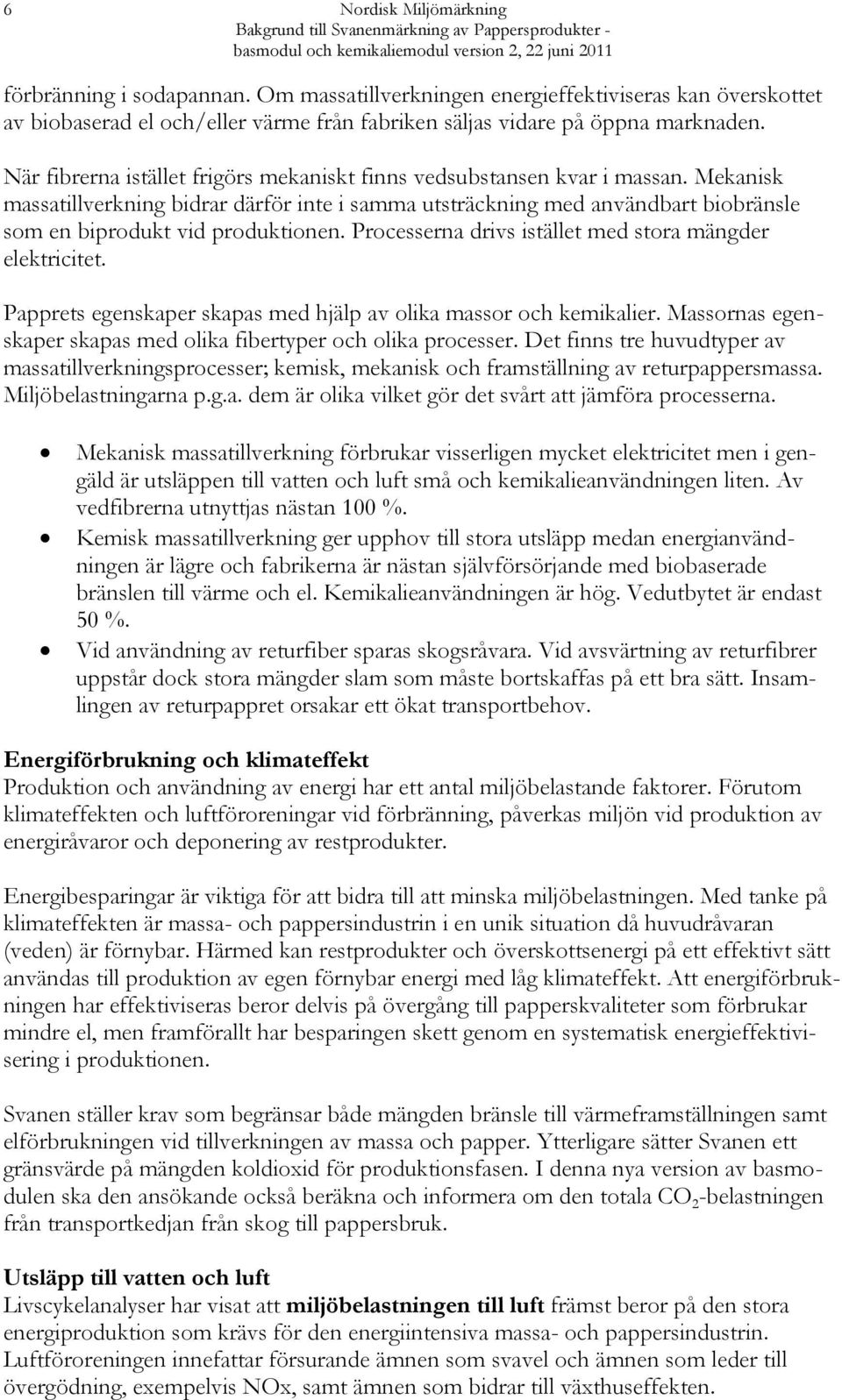 När fibrerna istället frigörs mekaniskt finns vedsubstansen kvar i massan.