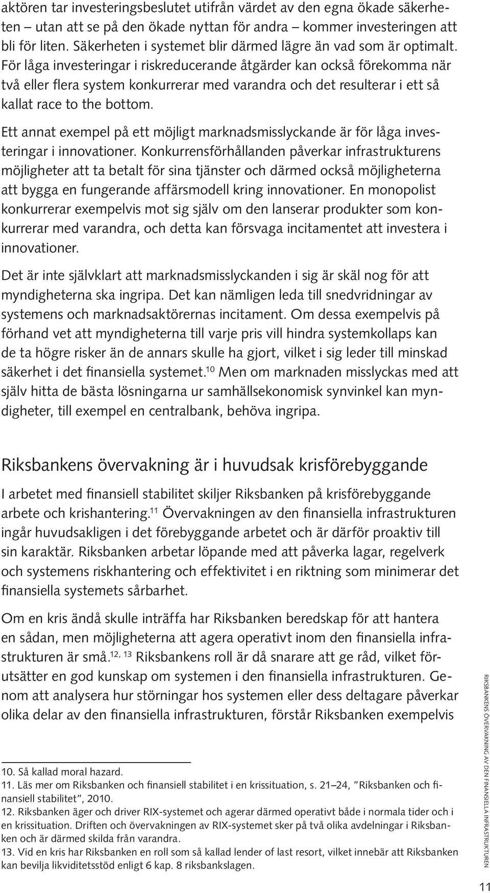 För låga investeringar i riskreducerande åtgärder kan också förekomma när två eller flera system konkurrerar med varandra och det resulterar i ett så kallat race to the bottom.