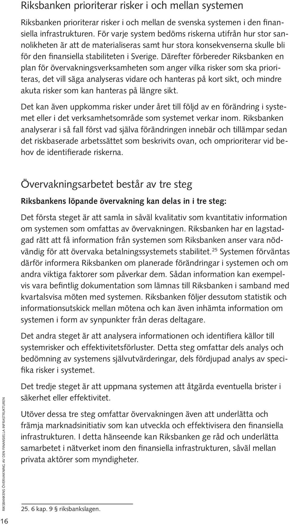 Därefter förbereder Riksbanken en plan för övervakningsverksamheten som anger vilka risker som ska prioriteras, det vill säga analyseras vidare och hanteras på kort sikt, och mindre akuta risker som