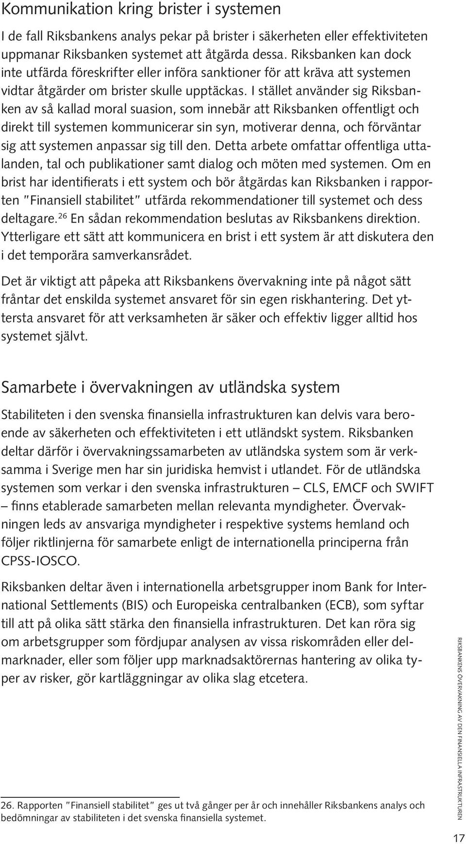 I stället använder sig Riksbanken av så kallad moral suasion, som innebär att Riksbanken offentligt och direkt till systemen kommunicerar sin syn, motiverar denna, och förväntar sig att systemen