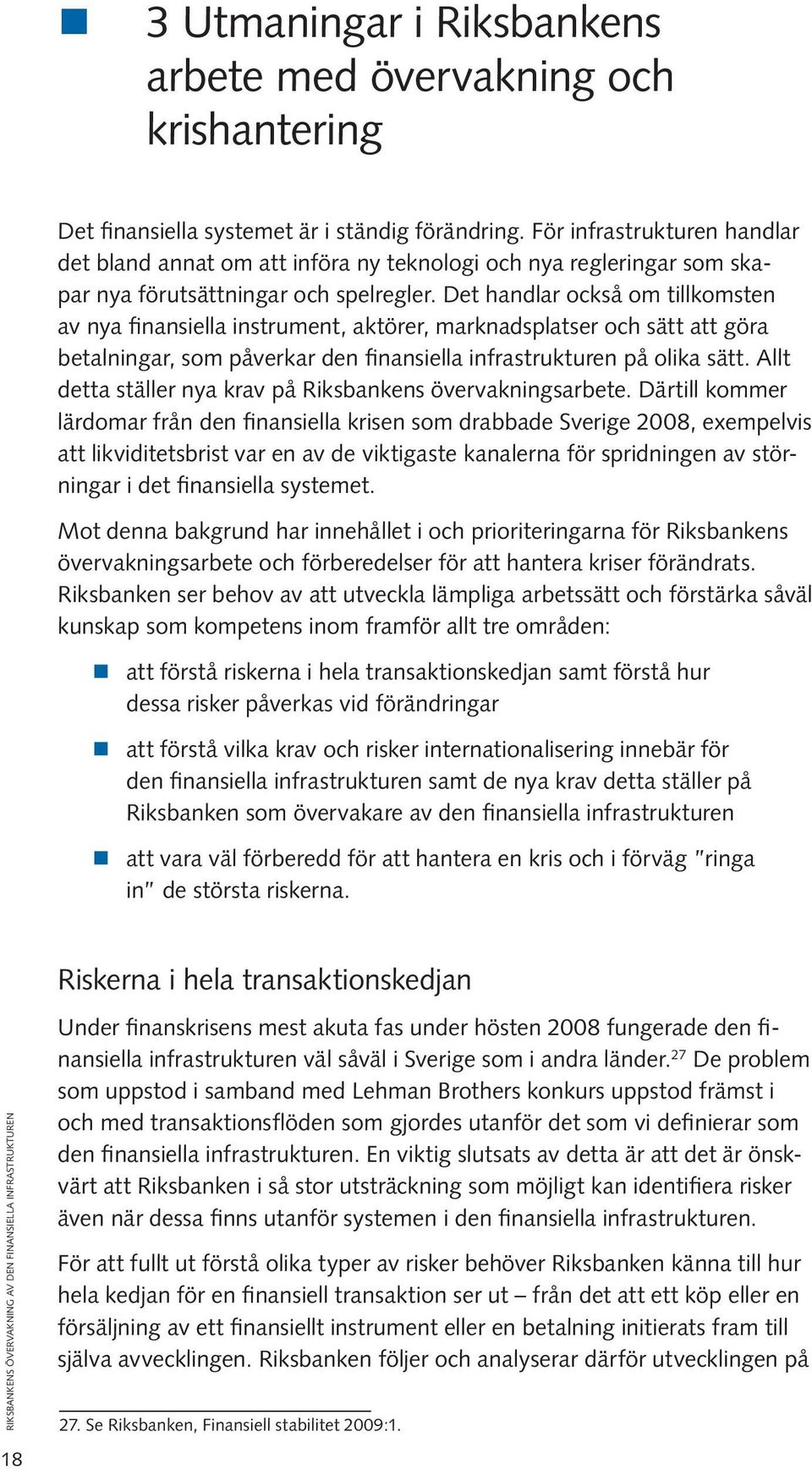 Det handlar också om tillkomsten av nya finansiella instrument, aktörer, marknadsplatser och sätt att göra betalningar, som påverkar den finansiella infrastrukturen på olika sätt.