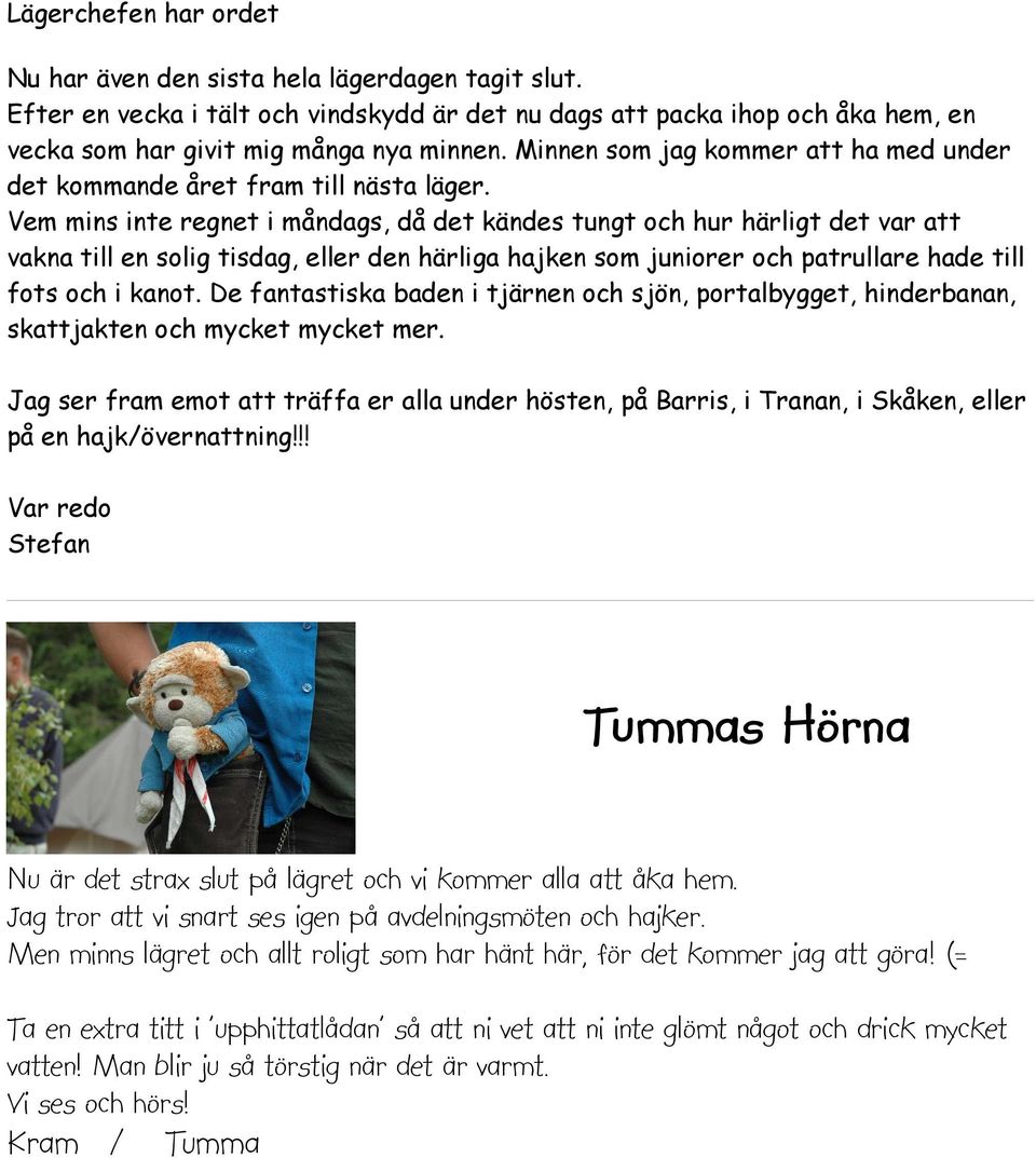 Vem mins inte regnet i måndags, då det kändes tungt och hur härligt det var att vakna till en solig tisdag, eller den härliga hajken som juniorer och patrullare hade till fots och i kanot.