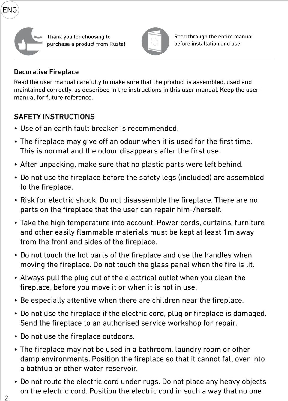 Keep the user manual for future reference. 2 SAFETY INSTRUCTIONS Use of an earth fault breaker is recommended. The fireplace may give off an odour when it is used for the first time.