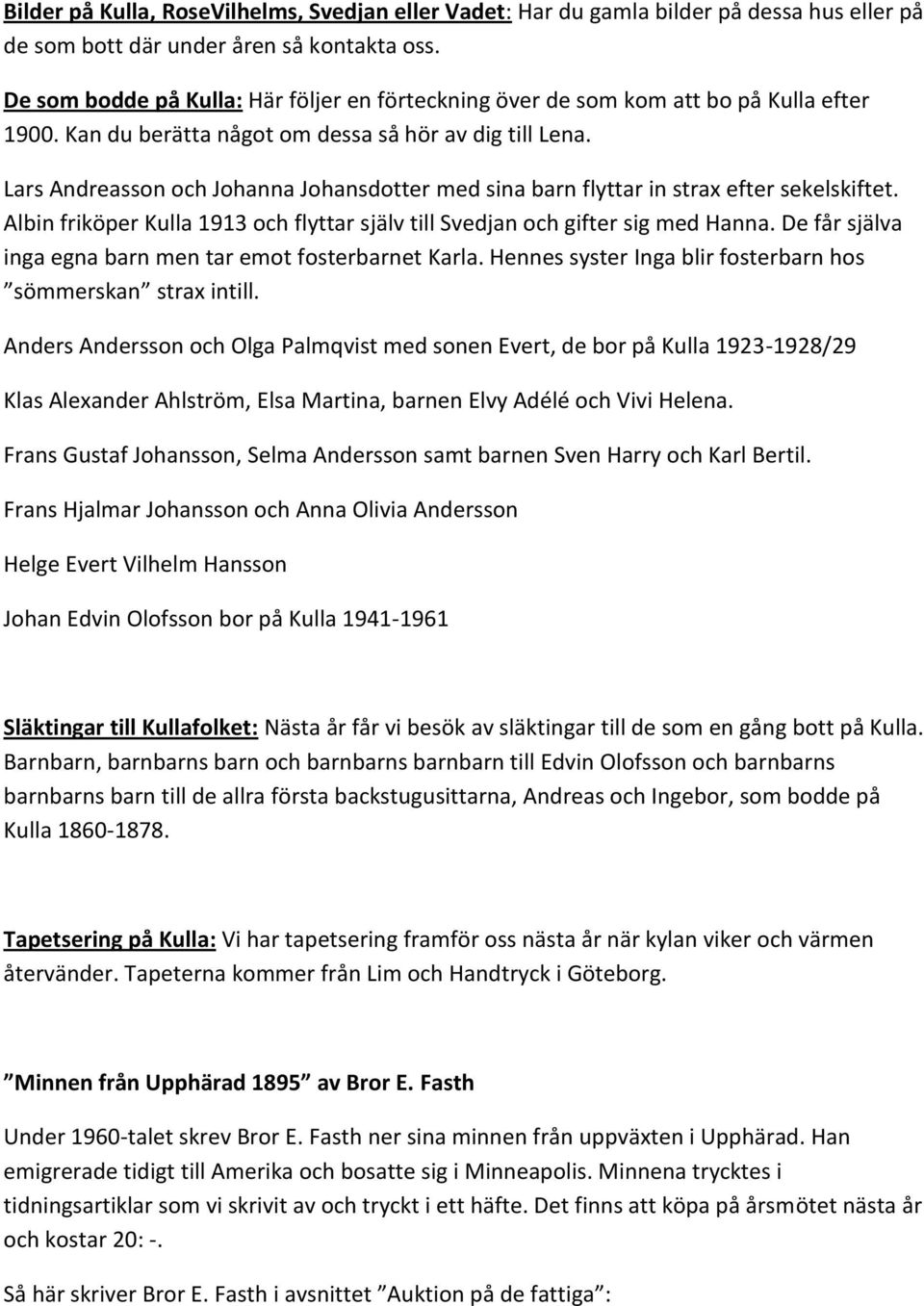 Lars Andreasson och Johanna Johansdotter med sina barn flyttar in strax efter sekelskiftet. Albin friköper Kulla 1913 och flyttar själv till Svedjan och gifter sig med Hanna.