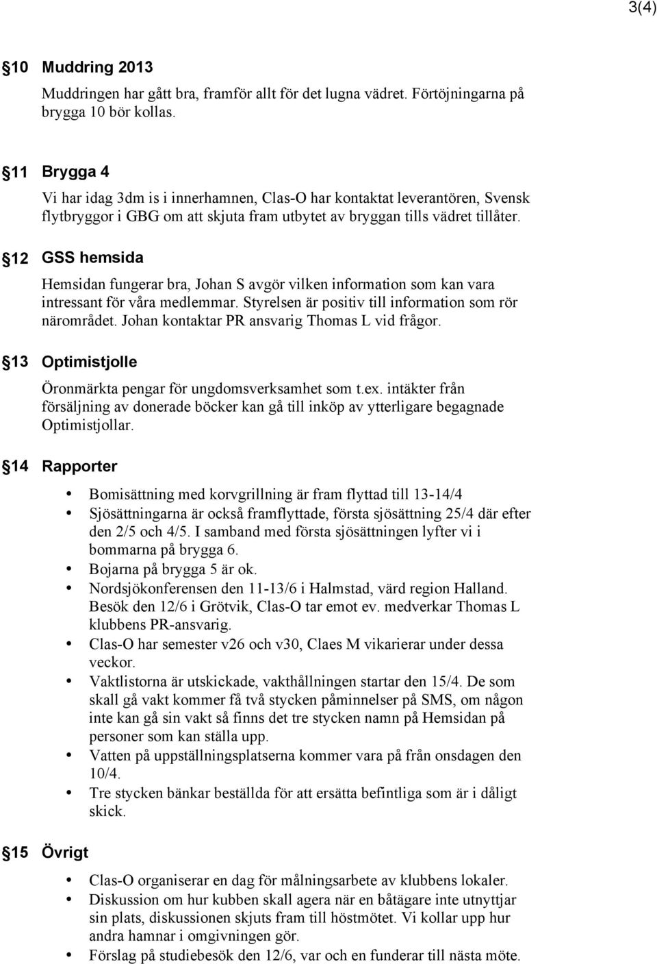 GSS hemsida Hemsidan fungerar bra, Johan S avgör vilken information som kan vara intressant för våra medlemmar. Styrelsen är positiv till information som rör närområdet.