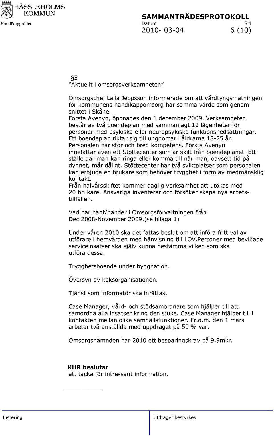 Ett boendeplan riktar sig till ungdomar i åldrarna 18-25 år. Personalen har stor och bred kompetens. Första Avenyn innefattar även ett Stöttecenter som är skilt från boendeplanet.