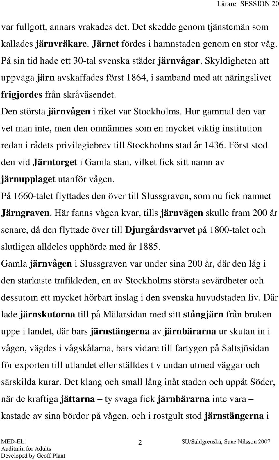 Hur gammal den var vet man inte, men den omnämnes som en mycket viktig institution redan i rådets privilegiebrev till Stockholms stad år 1436.