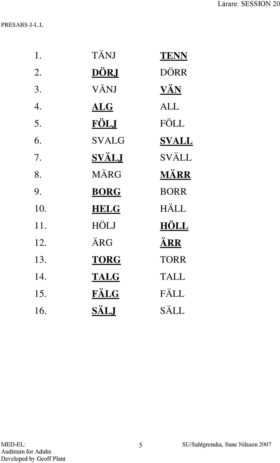 MÄRG MÄRR 9. BORG BORR 10. HELG HÄLL 11. HÖLJ HÖLL 12.