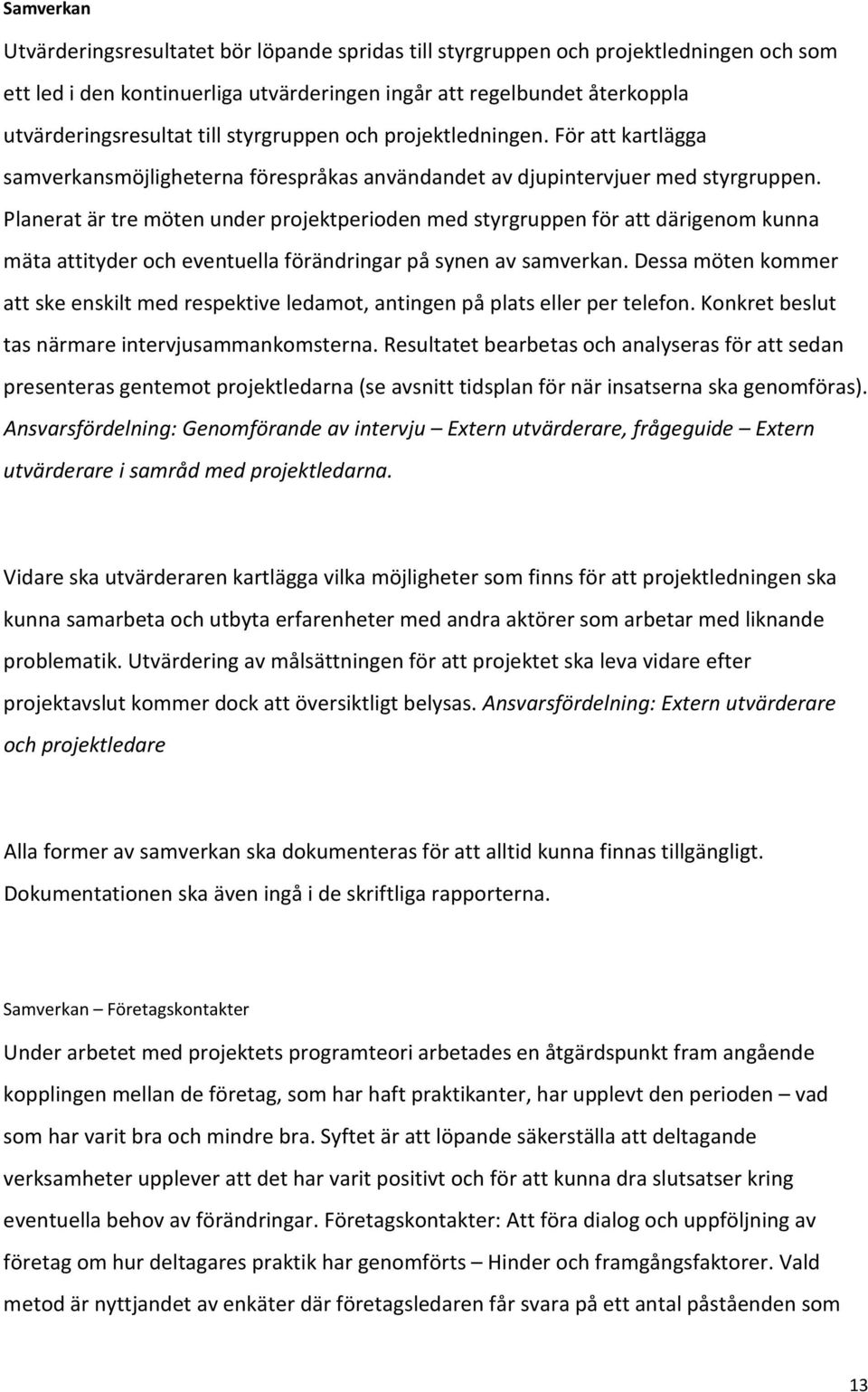 Planerat är tre möten under projektperioden med styrgruppen för att därigenom kunna mäta attityder och eventuella förändringar på synen av samverkan.