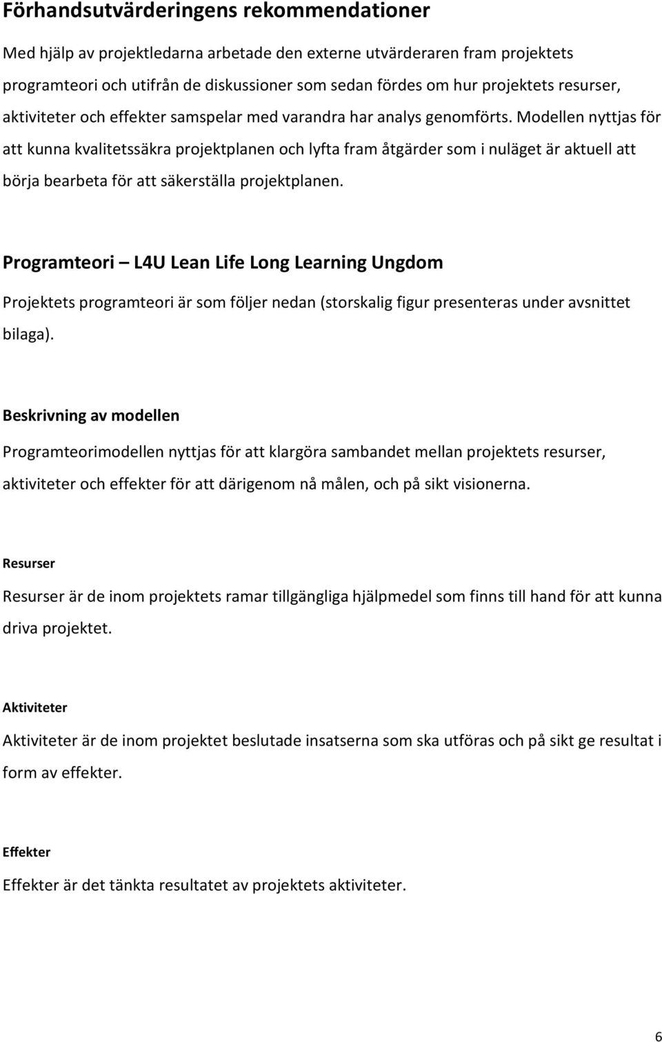 Modellen nyttjas för att kunna kvalitetssäkra projektplanen och lyfta fram åtgärder som i nuläget är aktuell att börja bearbeta för att säkerställa projektplanen.