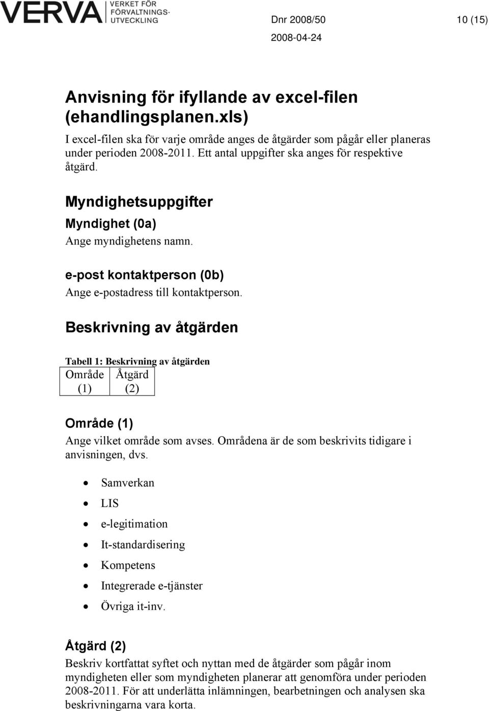 Beskrivning av åtgärden Tabell 1: Beskrivning av åtgärden Område Åtgärd (1) (2) Område (1) Ange vilket område som avses. Områdena är de som beskrivits tidigare i anvisningen, dvs.