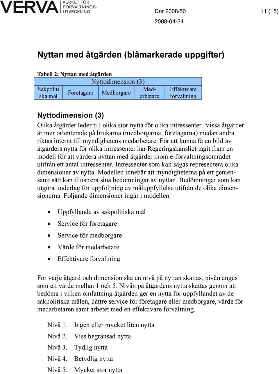 Vissa åtgärder är mer orienterade på brukarna (medborgarna, företagarna) medan andra riktas internt till myndighetens medarbetare.